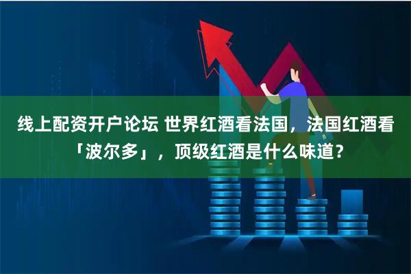 线上配资开户论坛 世界红酒看法国，法国红酒看「波尔多」，顶级红酒是什么味道？