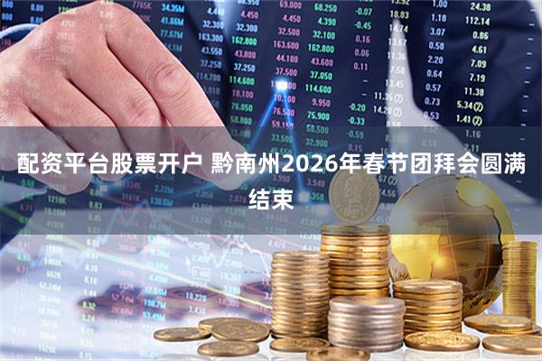 配资平台股票开户 黔南州2026年春节团拜会圆满结束
